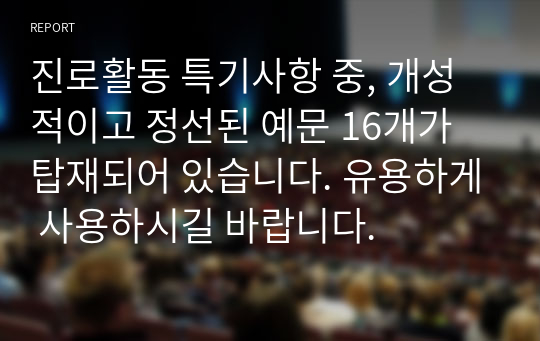 진로활동 특기사항 중, 개성적이고 정선된 예문 16개가 탑재되어 있습니다. 유용하게 사용하시길 바랍니다.