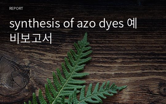 [유기화학실험A] synthesis of azo dyes 예비보고서