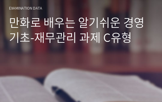 만화로 배우는 알기쉬운 경영기초-재무관리 과제 C유형