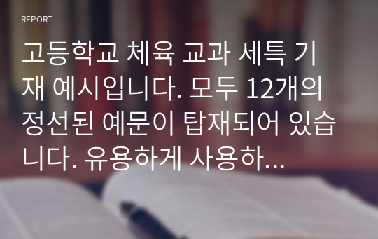 고등학교 체육 교과 세특 기재 예시입니다. 모두 12개의 정선된 예문이 탑재되어 있습니다. 유용하게 사용하시길 바랍니다.