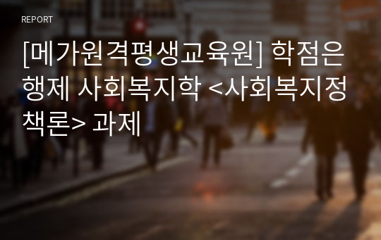 사회복지사2급 학점은행제 사회복지학 &lt;사회복지정책론&gt; 과제