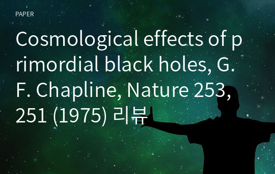 Cosmological effects of primordial black holes, G.F. Chapline, Nature 253, 251 (1975) 리뷰