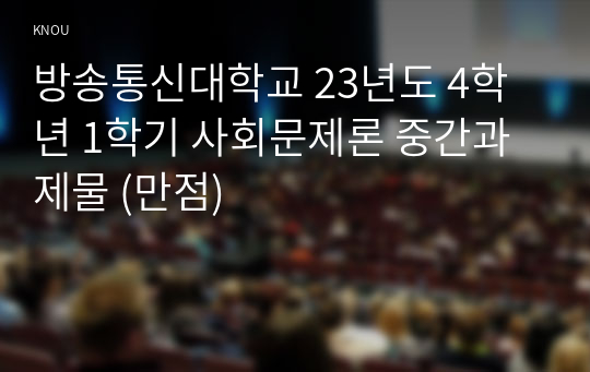 방송통신대학교 23년도 4학년 1학기 사회문제론 중간과제물 (만점)