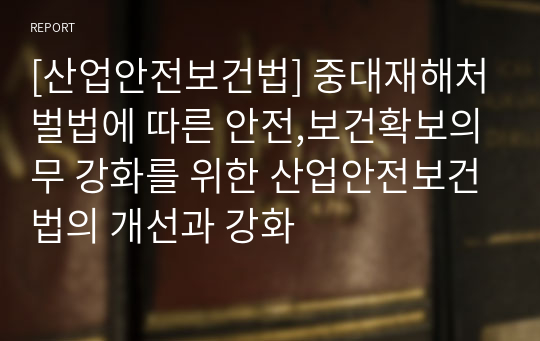 [산업안전보건법] 중대재해처벌법에 따른 안전,보건확보의무 강화를 위한 산업안전보건법의 개선과 강화