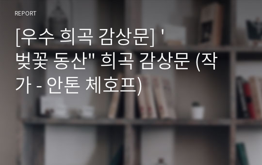 [우수 희곡 감상문] &#039;벚꽃 동산&quot; 희곡 감상문 (작가 - 안톤 체호프)