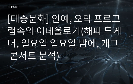 [대중문화] 연예, 오락 프로그램속의 이데올로기(해피 투게더, 일요일 일요일 밤에, 개그 콘서트 분석)