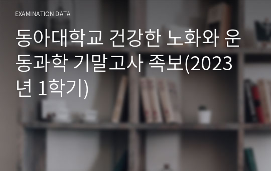 동아대학교 건강한 노화와 운동과학 기말고사 족보(2023년 1학기)