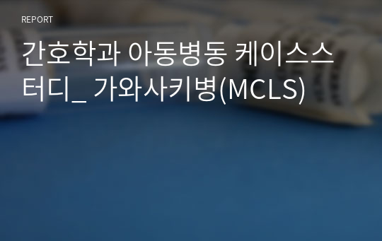 간호학과 아동병동 케이스스터디_ 가와사키병(MCLS)