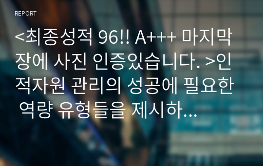 &lt;최종성적 96!! A+++ 마지막장에 사진 인증있습니다. &gt;인적자원 관리의 성공에 필요한 역량 유형들을 제시하고 역량이 왜 중요한지를 서술하시오.  이러한 역량 가운데 무엇이 당신이 지니고 있는 강점이고,  당신은 어떤 역량을 발전시키고자 하는지를 논리적이고 체계적으로 서술하시오.