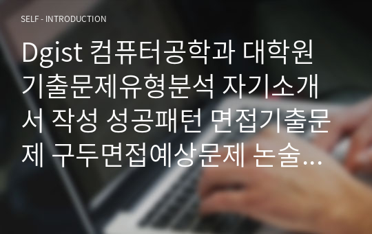 Dgist 컴퓨터공학과 대학원 기출문제유형분석 자기소개서 작성 성공패턴 면접기출문제 구두면접예상문제 논술주제 연구계획서견본 자소서입력항목분석