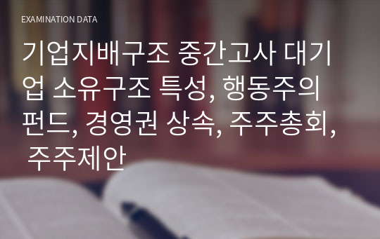 기업지배구조 중간고사 대기업 소유구조 특성, 행동주의펀드, 경영권 상속, 주주총회, 주주제안