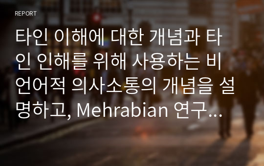 타인 이해에 대한 개념과 타인 인해를 위해 사용하는 비언어적 의사소통의 개념을 설명하고, Mehrabian 연구와 Darwin의 연구가 제시하는 비언어적 의사소통의 특성을 분석한 후 문화권에 따른 해석의 차이와 학습자가 생각하는 비언어적 의사소통의 중요성을 서술하시오.