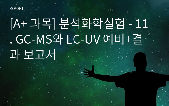 [A+ 과목] 분석화학실험 - 11. GC-MS와 LC-UV 예비+결과 보고서