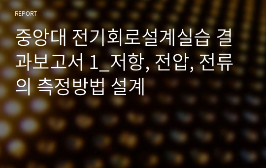 중앙대 전기회로설계실습 결과보고서 1_저항, 전압, 전류의 측정방법 설계