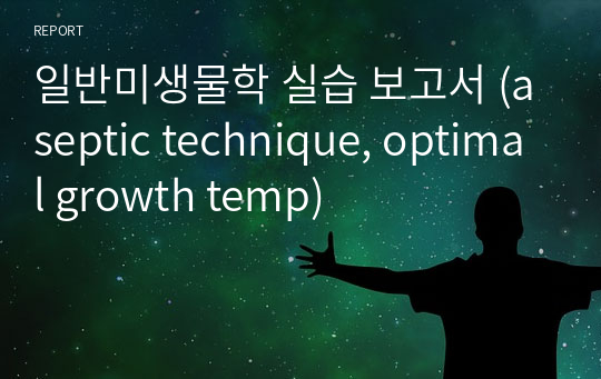 일반미생물학 실습 보고서 (aseptic technique, optimal growth temp)