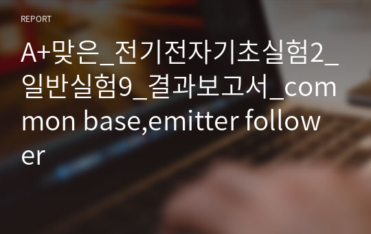 A+맞은_전기전자기초실험2_일반실험9_결과보고서_common base,emitter follower