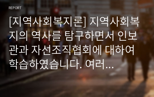 [지역사회복지론] 지역사회복지의 역사를 탐구하면서 인보관과 자선조직협회에 대하여 학습하였습니다. 여러 참고문헌을 탐구하여 인보관과 자선조직협회의 역할, 차이, 그리고 사회복지발달에 미친 영향을 조사해서 제출하세요