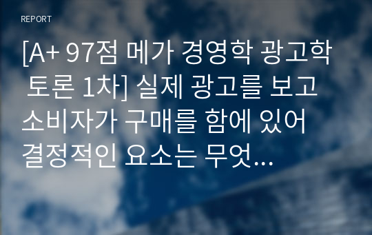 [A+ 97점 메가 경영학 광고학 토론 1차] 실제 광고를 보고 소비자가 구매를 함에 있어 결정적인 요소는 무엇이 있습니까?