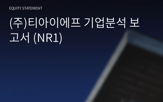 (주)티아이에프 기업분석 보고서 (NR1)