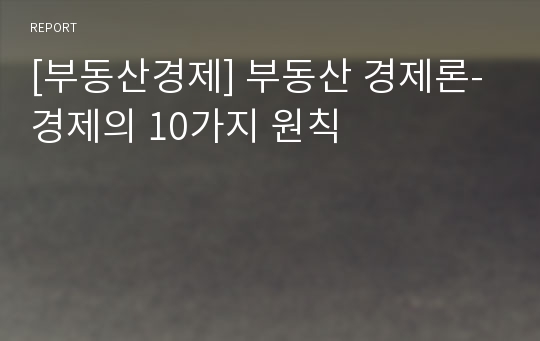 [부동산경제] 부동산 경제론-경제의 10가지 원칙