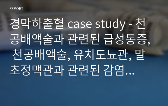 경막하출혈 case study - 천공배액술과 관련된 급성통증, 천공배액술, 유치도뇨관, 말초정맥관과 관련된 감염의 위험, 침상생활, 기저귀의 습기와 관련된 욕창의 위험(학점 A+)