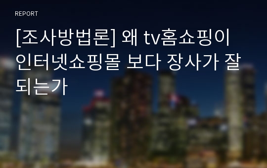 [조사방법론] 왜 tv홈쇼핑이 인터넷쇼핑몰 보다 장사가 잘되는가