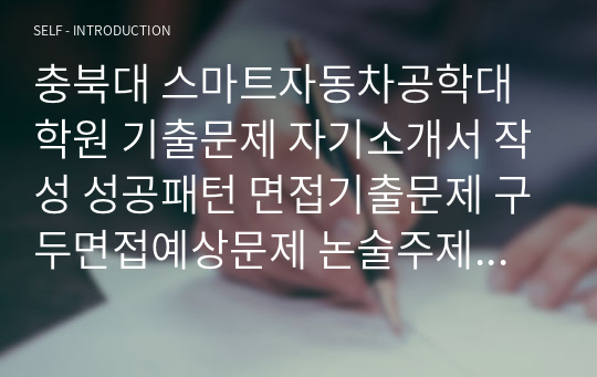 충북대 스마트자동차공학대학원 기출문제 자기소개서 작성 성공패턴 면접기출문제 구두면접예상문제 논술주제 연구계획서