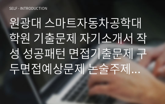 원광대 스마트자동차공학대학원 기출문제 자기소개서 작성 성공패턴 면접기출문제 구두면접예상문제 논술주제 연구계획서