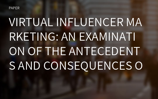 VIRTUAL INFLUENCER MARKETING: AN EXAMINATION OF THE ANTECEDENTS AND CONSEQUENCES OF ANTHROPOMORPHISM