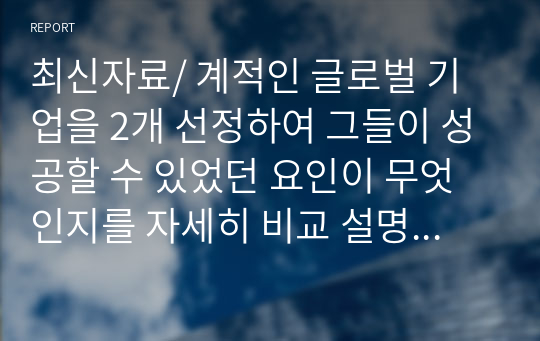 최신자료/ 계적인 글로벌 기업을 2개 선정하여 그들이 성공할 수 있었던 요인이 무엇인지를 자세히 비교 설명하시오.