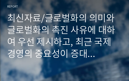 최신자료/글로벌화의 의미와 글로벌화의 촉진 사유에 대하여 우선 제시하고, 최근 국제 경영의 중요성이 증대되고 있는지에 대한 내용에 대하여 논하시오.