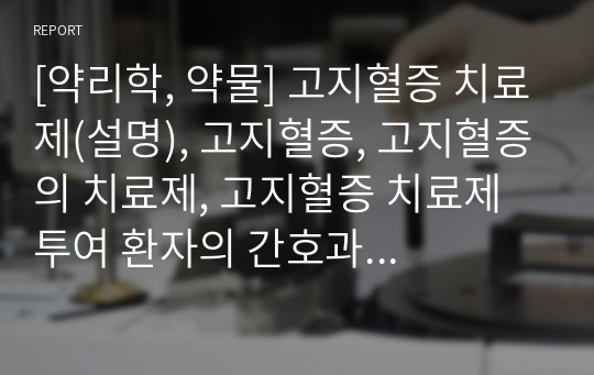 [약리학, 약물] 고지혈증 치료제(설명), 고지혈증, 고지혈증의 치료제, 고지혈증 치료제 투여 환자의 간호과정 정리 [핵심 약리학, 은학사, 교과서 정리, 핵심정리, 요약, 요점]