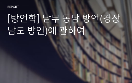 [방언학] 남부 동남 방언(경상남도 방언)에 관하여