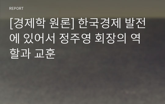 [경제학 원론] 한국경제 발전에 있어서 정주영 회장의 역할과 교훈