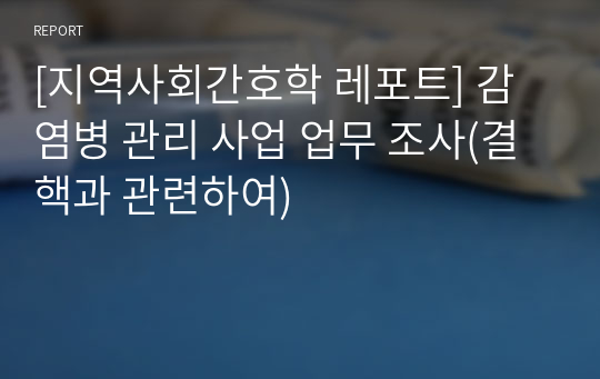 [지역사회간호학 레포트] 감염병 관리 사업 업무 조사(결핵과 관련하여)