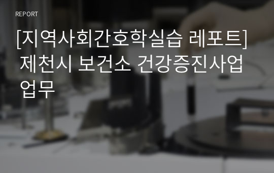 [지역사회간호학실습 레포트] 제천시 보건소 건강증진사업 업무