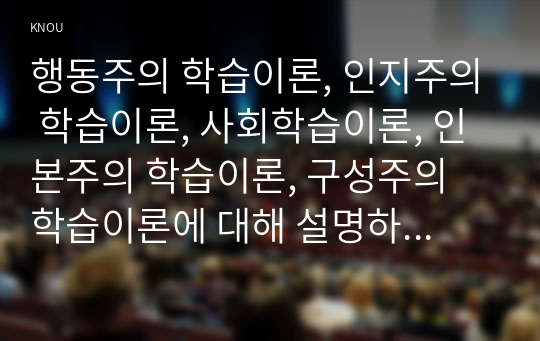 행동주의 학습이론, 인지주의 학습이론, 사회학습이론, 인본주의 학습이론, 구성주의 학습이론에 대해 설명하시오.