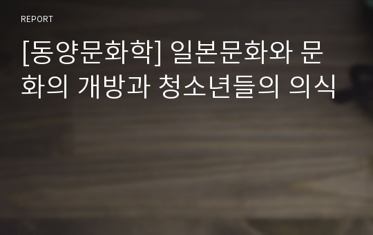 [동양문화학] 일본문화와 문화의 개방과 청소년들의 의식