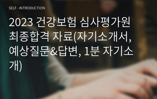 2023 건강보험 심사평가원 최종합격 자료(자기소개서, 예상질문&amp;답변, 1분 자기소개)