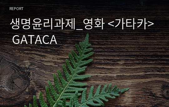 생명윤리과제_영화 &lt;가타카&gt; GATACA