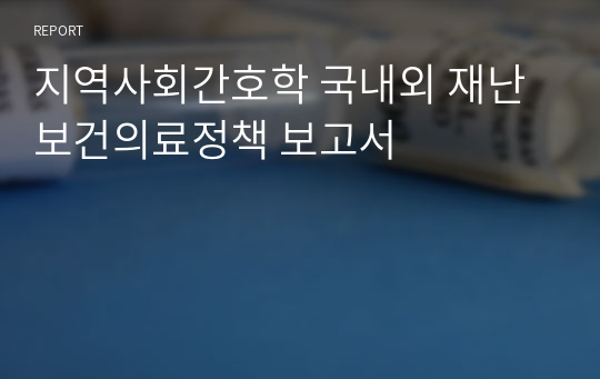 지역사회간호학 국내외 재난 보건의료정책 보고서