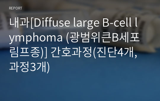 (과제A+)내과[Diffuse large B-cell lymphoma (광범위큰B세포림프종)] 간호과정(진단4개, 과정3개)