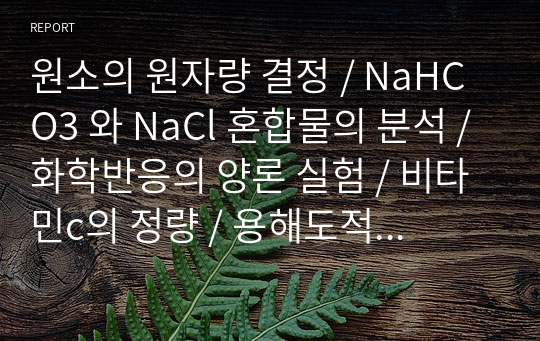 원소의 원자량 결정 / NaHCO3 와 NaCl 혼합물의 분석 / 화학반응의 양론 실험 / 비타민c의 정량 / 용해도적 상수와 공통이온효과 실험의 발표 / 화학반응 속도 농도 및 온도의 영향 - 6가지 실험 결과레포트(PPT) 및 발표 대본