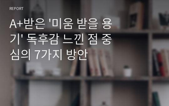 A+받은 &#039;미움 받을 용기&#039; 독후감 느낀 점 중심의 7가지 방안