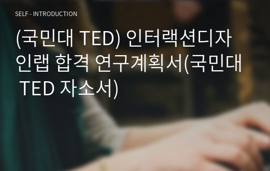 (국민대 TED) 인터랙션디자인랩 합격 연구계획서(국민대 TED 자소서)