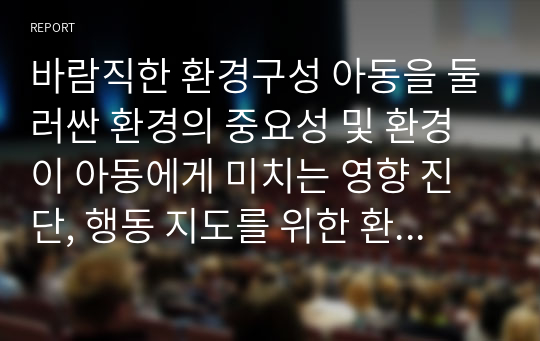 바람직한 환경구성 아동을 둘러싼 환경의 중요성 및 환경이 아동에게 미치는 영향 진단, 행동 지도를 위한 환경구성에 관한 기술