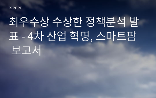 최우수상 수상한 정책분석 발표 - 4차 산업 혁명, 스마트팜 보고서