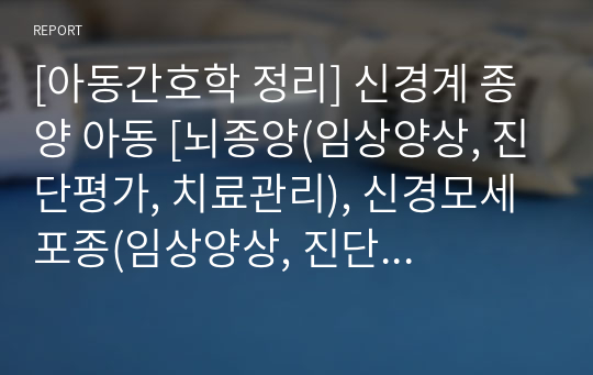 [아동간호학 정리] 신경계 종양 아동 [뇌종양(임상양상, 진단평가, 치료관리), 신경모세포종(임상양상, 진단평가,임상단계와 예후, 치료관리]