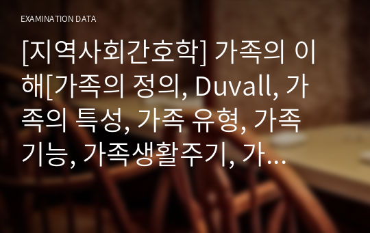 [지역사회간호학] 가족의 이해[가족의 정의, Duvall, 가족의 특성, 가족 유형, 가족 기능, 가족생활주기, 가족발달단계, 듀벨(신혼기, 출산기, 학령전기, 학령기, 청소년기, 진수기, 중년기, 노년기 가족)]