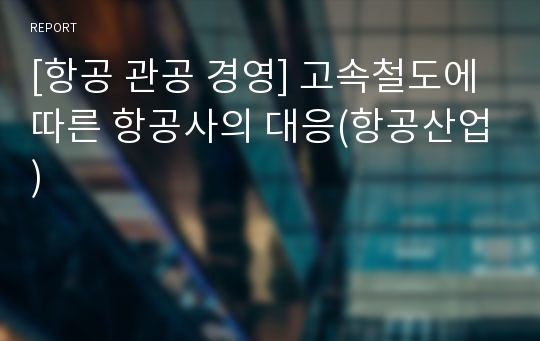 [항공 관공 경영] 고속철도에 따른 항공사의 대응(항공산업)